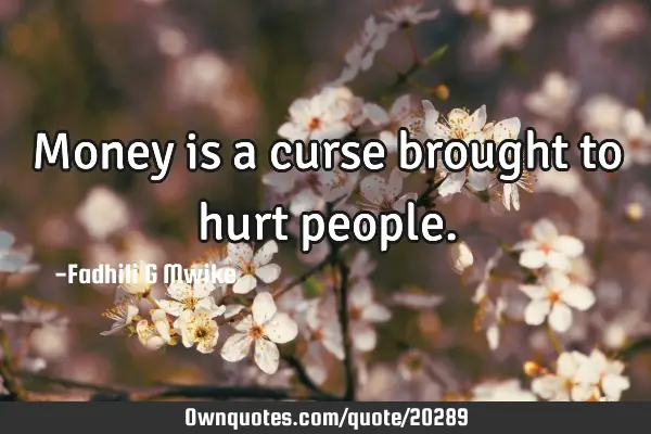 Money is a curse brought to hurt