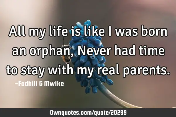 All my life is like i was born an orphan, Never had time to stay with my real