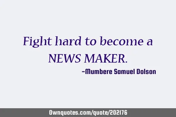 Fight hard to become a NEWS MAKER