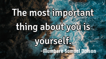 The most important thing about you is yourself.