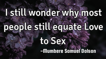 I still wonder why most people still equate Love to Sex