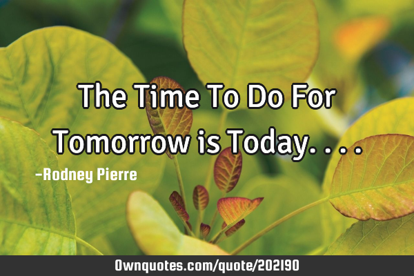 The Time To Do For Tomorrow is T