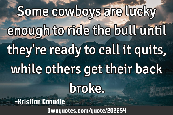 Some cowboys are lucky enough to ride the bull until they