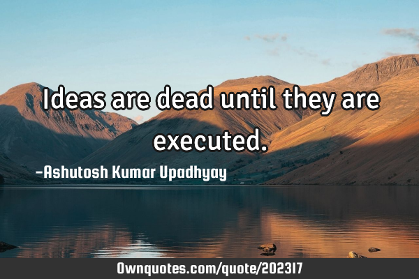 Ideas are dead until they are