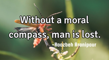 Without a moral compass, man is lost.