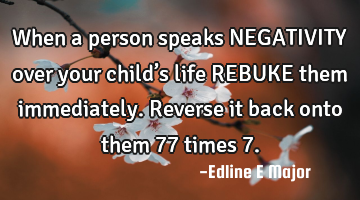When a person speaks NEGATIVITY  over your child’s life REBUKE them immediately. Reverse it back