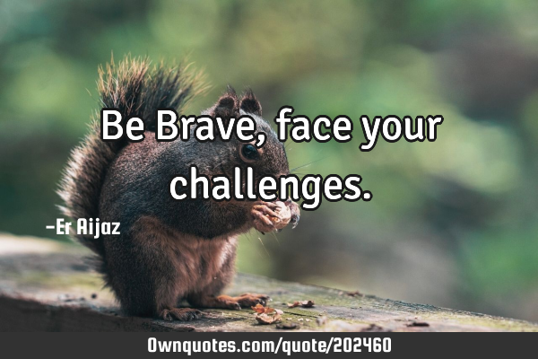 Be Brave, face your