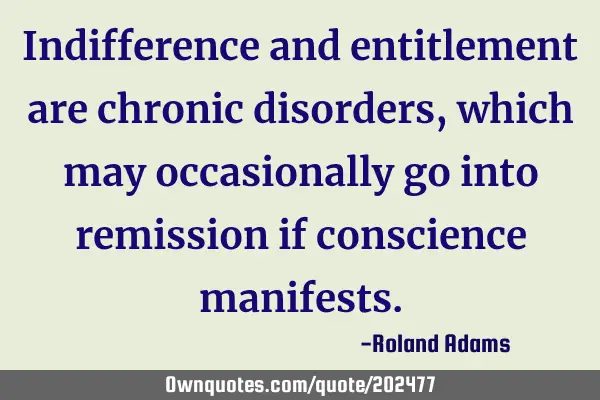 Indifference and entitlement are chronic disorders, which may occasionally go into remission if