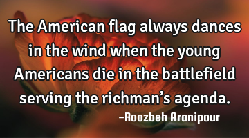 The American flag always dances in the wind when the young Americans die in the battlefield serving