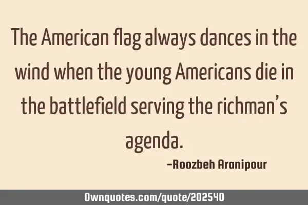 The American flag always dances in the wind when the young Americans die in the battlefield serving