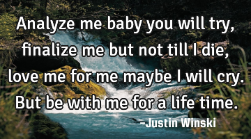 Analyze me baby you will try, finalize me but not till I die, love me for me maybe I will cry. B