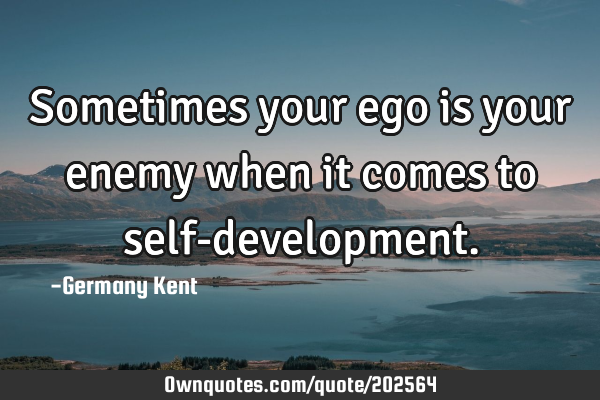 Sometimes your ego is your enemy when it comes to self-