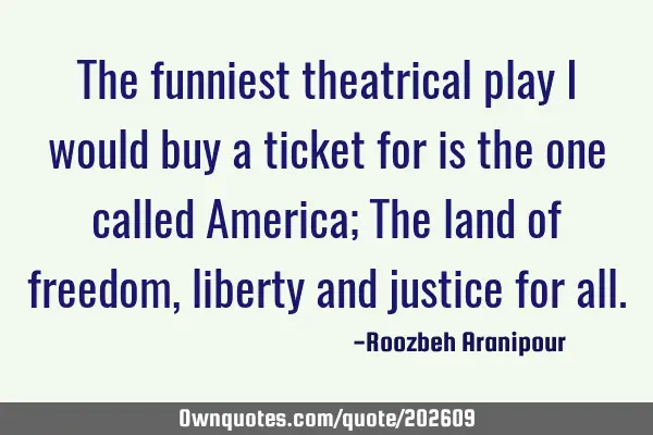 The funniest theatrical play I would buy a ticket for is the one called America; The land of