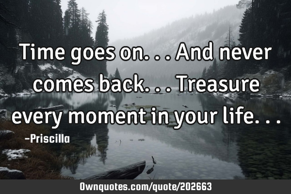 Time goes on...
And never comes back...
Treasure every moment in your