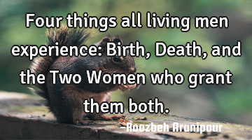Four things all living men experience: Birth, Death, and the Two Women who grant them both.