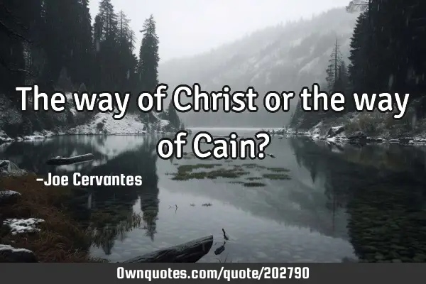 The way of Christ or the way of Cain?