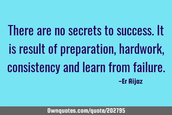 There are no secrets to success.It is result of preparation, hardwork, consistency and learn from
