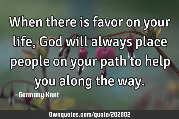 When there is favor on your life, God will always place people on your path to help you along the