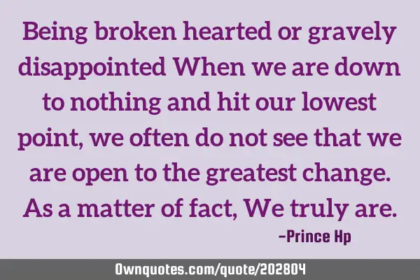 Being broken hearted or gravely disappointed When we are down to nothing and hit our lowest point,