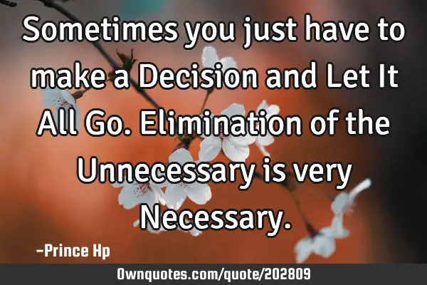 Sometimes you just have to make a Decision and Let It All Go. Elimination of the Unnecessary is