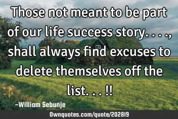 Those not meant to be part of our life success story...., shall always find excuses to delete