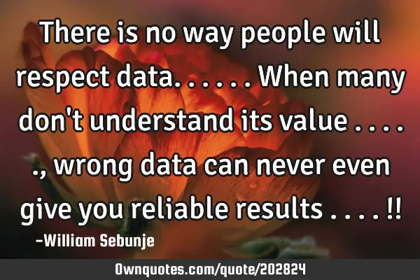 There is no way people  will respect data......when many  don