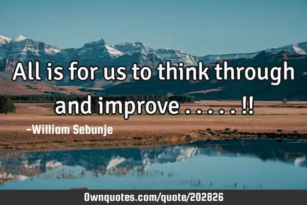 All is for us to think through and improve .....!!