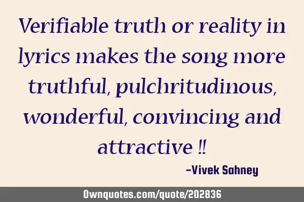 Verifiable truth or reality in lyrics makes the song more truthful, pulchritudinous, wonderful,