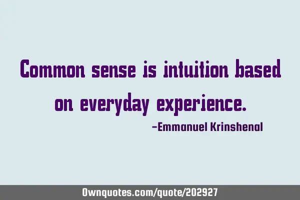 Common sense is intuition based on everyday