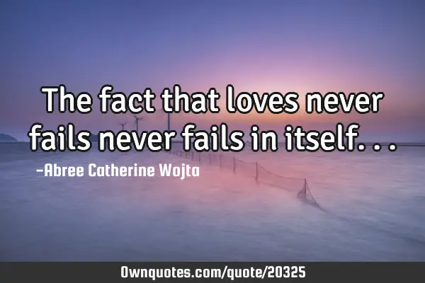 The fact that loves never fails never fails in