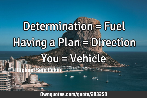Determination = Fuel
Having a Plan = Direction
You = V