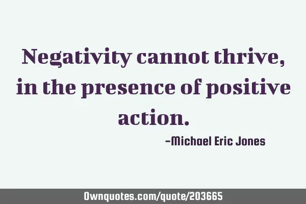 Negativity cannot thrive, in the presence of positive
