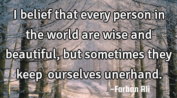 I belief that every person in the world are wise and beautiful, but sometimes they keep  ourselves