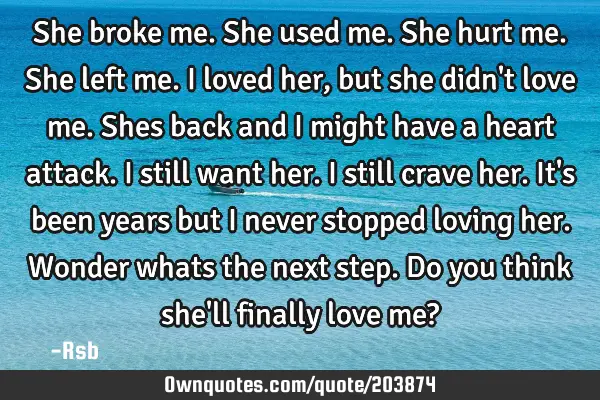 She broke me. She used me. She hurt me. She left me. I loved her, but she didn
