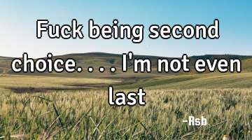 Fuck being second choice....I