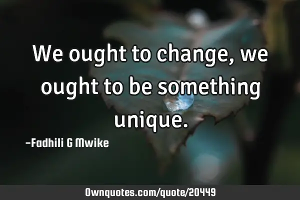 We ought to change,we ought to be something