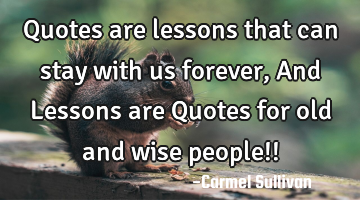 Quotes are lessons that can stay with us forever, And Lessons are Quotes for old and wise people!!