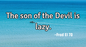 The son of the Devil is lazy.