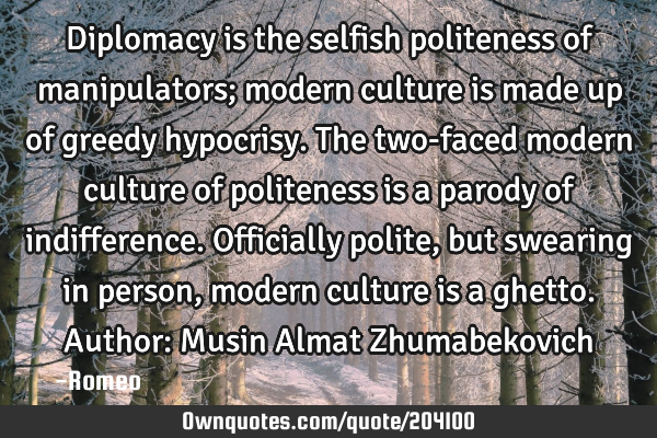 Diplomacy is the selfish politeness of manipulators; modern culture is made up of greedy hypocrisy.