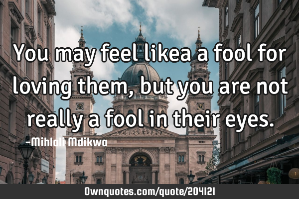 you-may-feel-likea-a-fool-for-loving-them-but-you-are-not-ownquotes