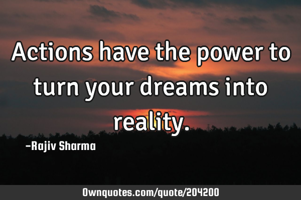 Actions have the power to turn your dreams into