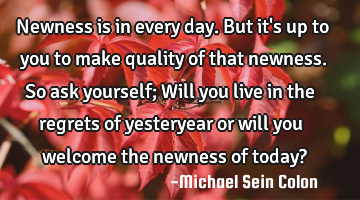 Newness is in every day. But it