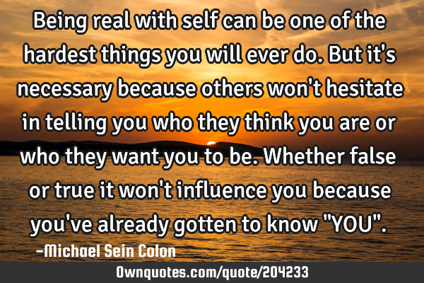 Being real with self can be one of the hardest things you will ever do. But it