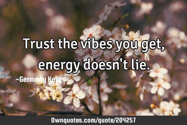 Trust the vibes you get, energy doesn