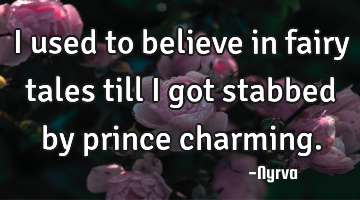 I used to believe in fairy tales till I got stabbed by prince