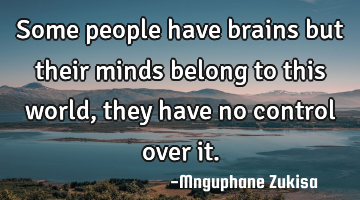 Some people have brains but their minds belong to this world, they have no control over it.