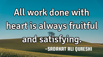 All work done with heart is always fruitful and satisfying.