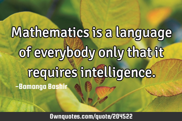 Mathematics is a language of everybody only that it requires