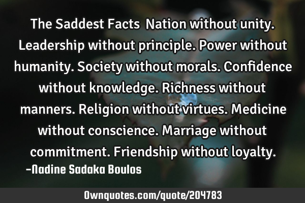 The Saddest Facts…
Nation without unity.
Leadership without principle.
Power without humanity.