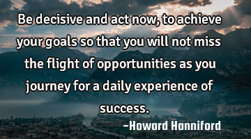 Be decisive and act now, to achieve your goals so that you will not miss the flight of